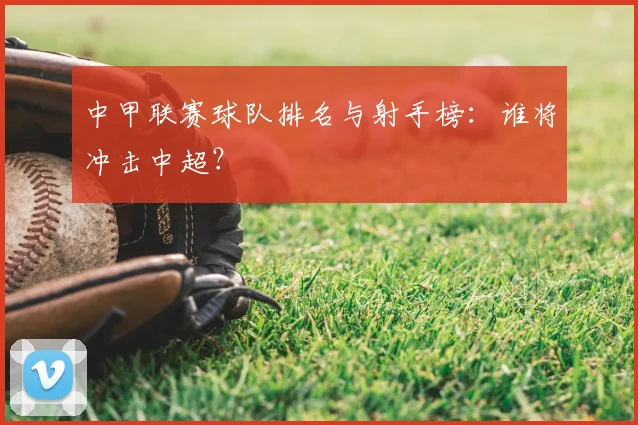 中甲联赛球队排名与射手榜：谁将冲击中超？