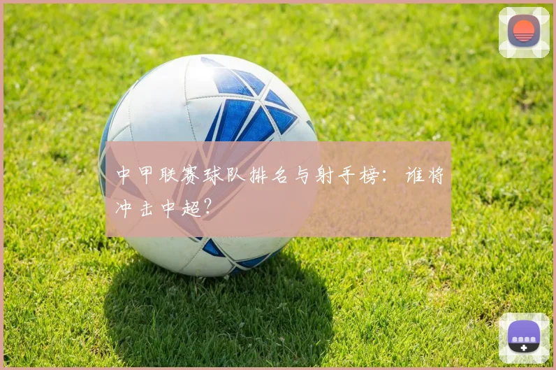 中甲联赛球队排名与射手榜：谁将冲击中超？