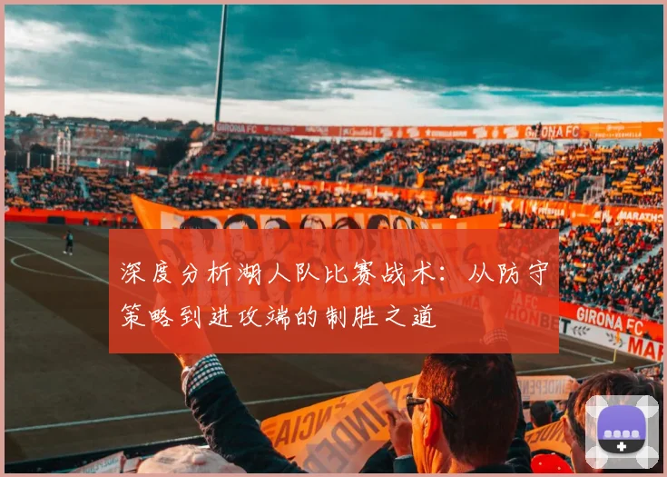 深度分析湖人队比赛战术：从防守策略到进攻端的制胜之道