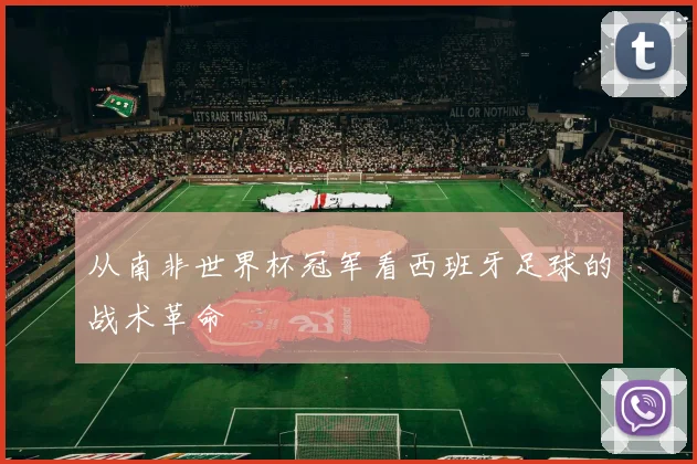 从南非世界杯冠军看西班牙足球的战术革命