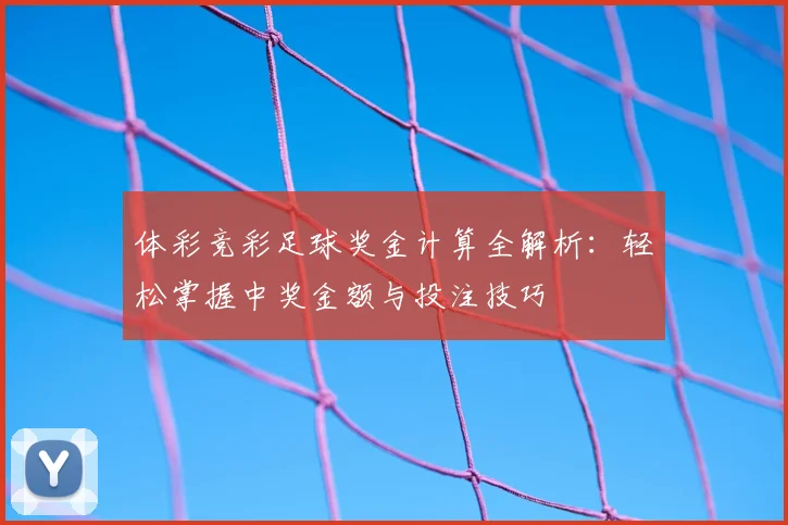 体彩竞彩足球奖金计算全解析：轻松掌握中奖金额与投注技巧