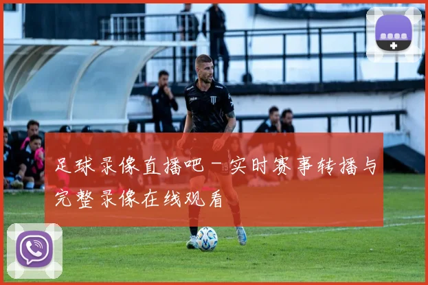 足球录像直播吧 - 实时赛事转播与完整录像在线观看