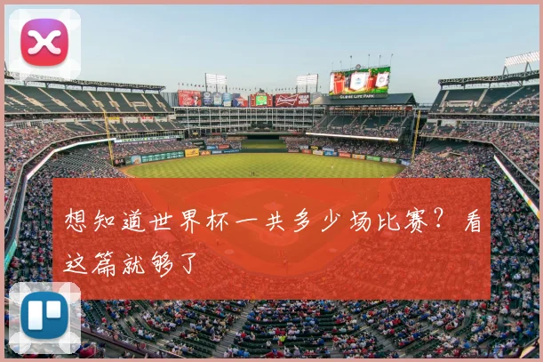想知道世界杯一共多少场比赛？看这篇就够了
