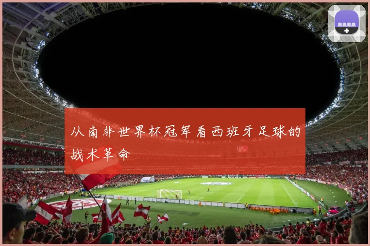从南非世界杯冠军看西班牙足球的战术革命