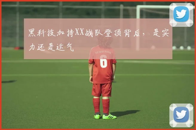 黑科技加持XX战队登顶背后，是实力还是运气