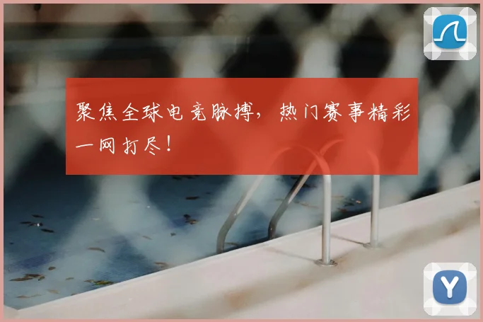 聚焦全球电竞脉搏，热门赛事精彩一网打尽！