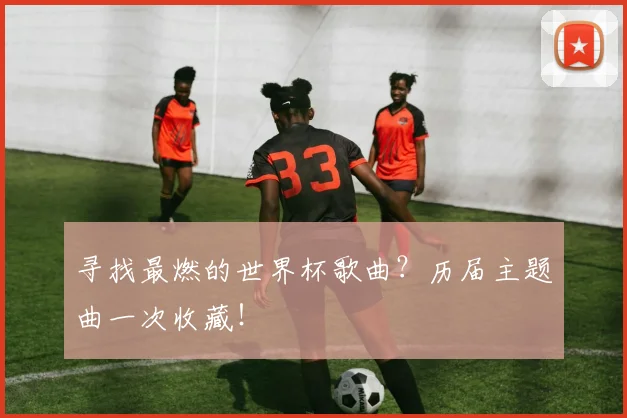 寻找最燃的世界杯歌曲？历届主题曲一次收藏！