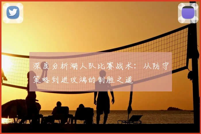 深度分析湖人队比赛战术：从防守策略到进攻端的制胜之道
