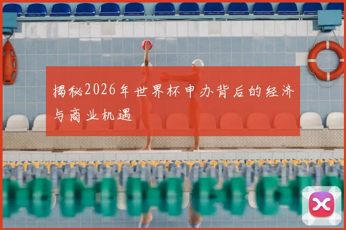 揭秘2026年世界杯申办背后的经济与商业机遇